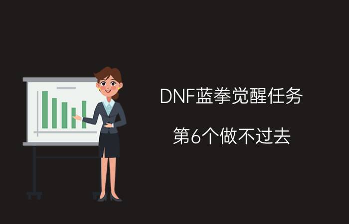 DNF蓝拳觉醒任务（第6个做不过去 帮帮忙）